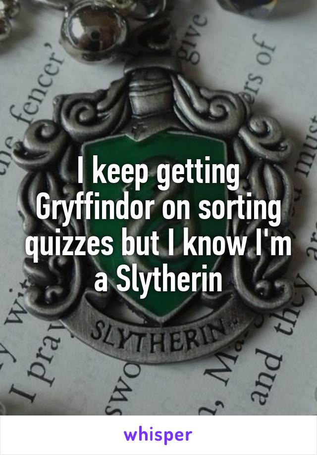 I keep getting Gryffindor on sorting quizzes but I know I'm a Slytherin