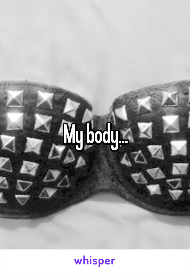 My body...