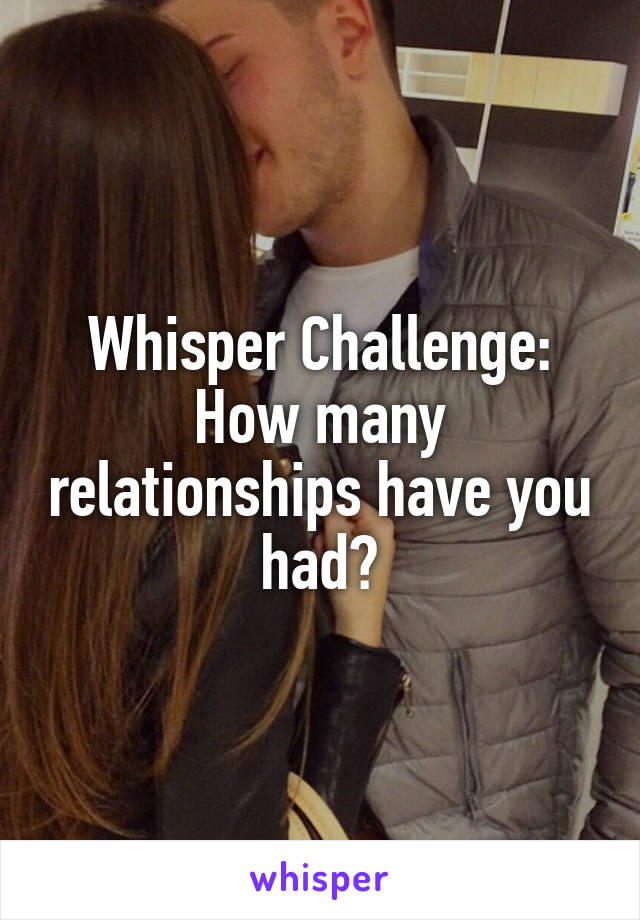 Whisper Challenge: How many relationships have you had?