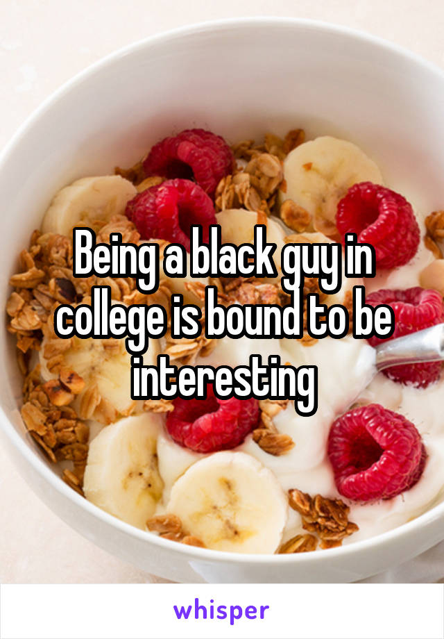 Being a black guy in college is bound to be interesting