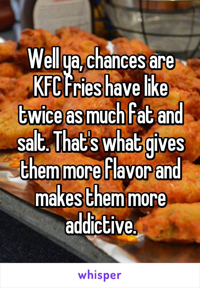 Well ya, chances are KFC fries have like twice as much fat and salt. That's what gives them more flavor and makes them more addictive.