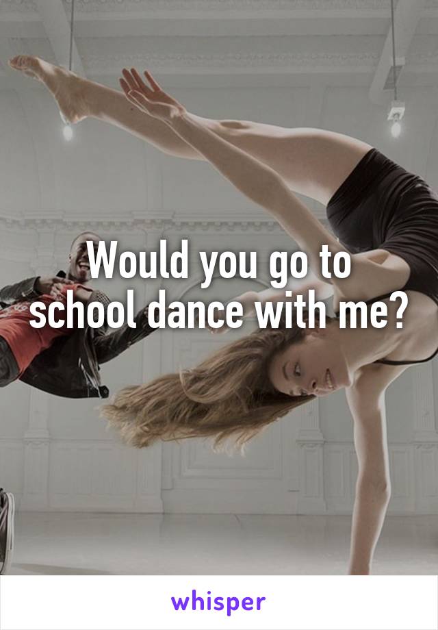 Would you go to school dance with me? 