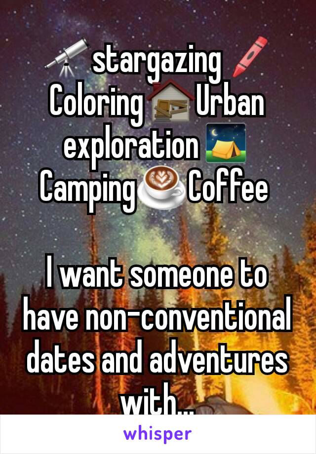 🔭stargazing🖍Coloring🏚Urban exploration⛺Camping☕Coffee 

I want someone to have non-conventional dates and adventures with...