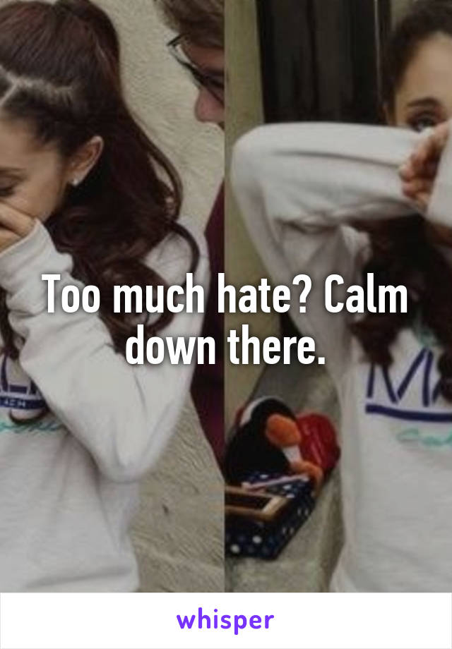 Too much hate? Calm down there.