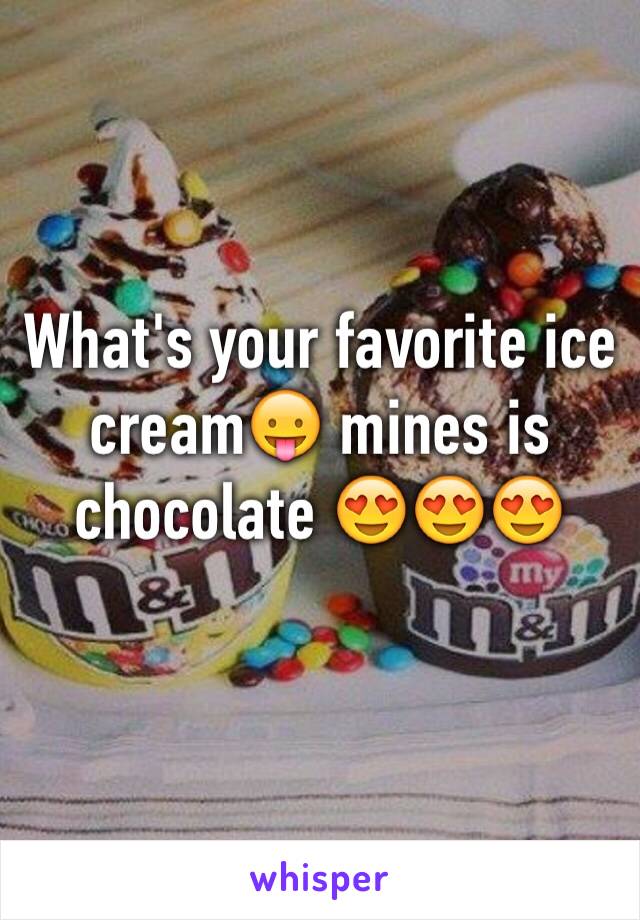 What's your favorite ice cream😛 mines is chocolate 😍😍😍