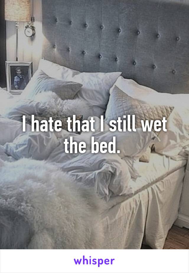 I hate that I still wet the bed. 
