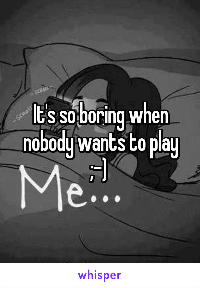 It's so boring when nobody wants to play ;-) 
