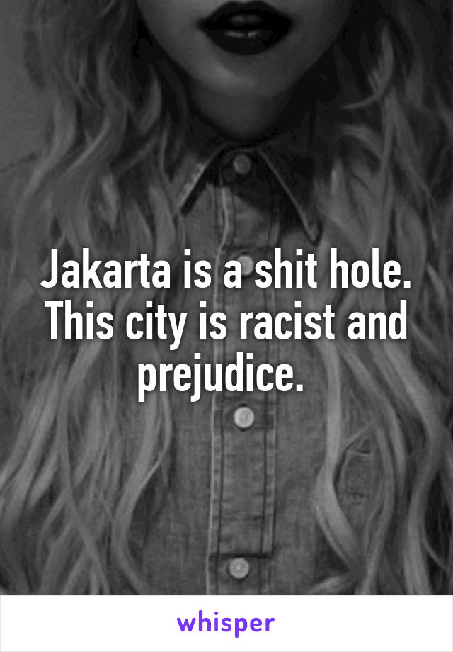Jakarta is a shit hole. This city is racist and prejudice. 
