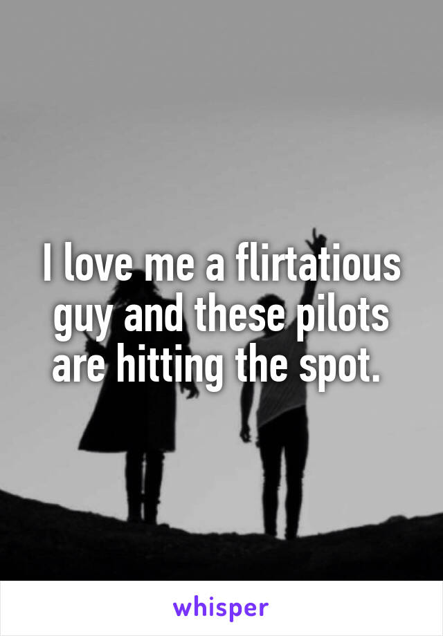 I love me a flirtatious guy and these pilots are hitting the spot. 