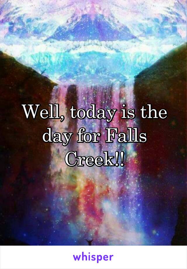 Well, today is the day for Falls Creek!!