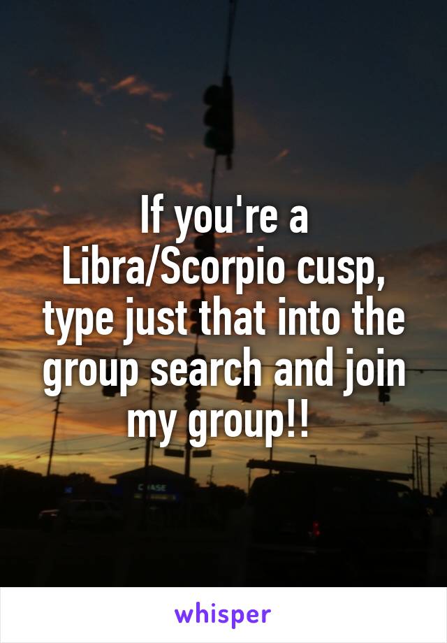 If you're a Libra/Scorpio cusp, type just that into the group search and join my group!! 