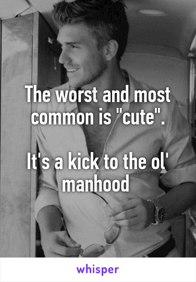 The worst and most common is "cute".

It's a kick to the ol' manhood 