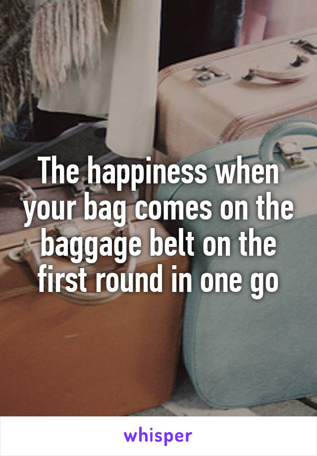 The happiness when your bag comes on the baggage belt on the first round in one go