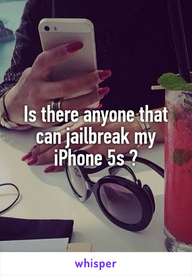 Is there anyone that can jailbreak my iPhone 5s ?