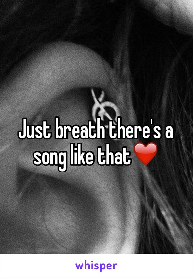 Just breath there's a song like that❤️