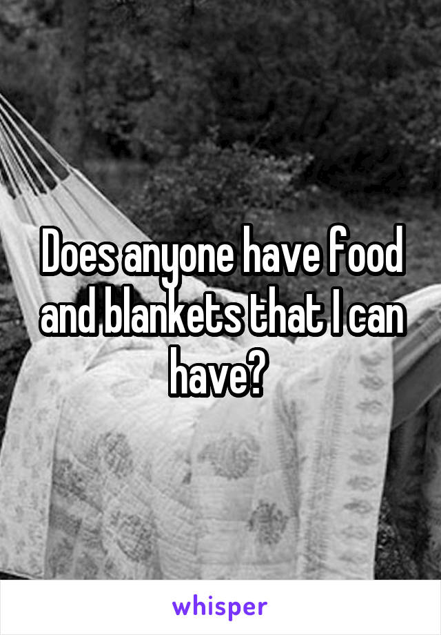Does anyone have food and blankets that I can have? 