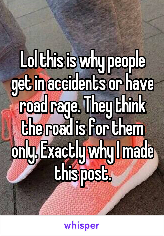 Lol this is why people get in accidents or have road rage. They think the road is for them only. Exactly why I made this post.