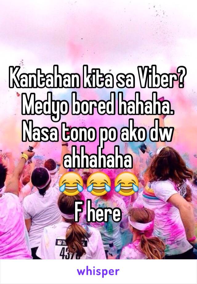 Kantahan kita sa Viber?Medyo bored hahaha. 
Nasa tono po ako dw ahhahaha
😂😂😂
F here