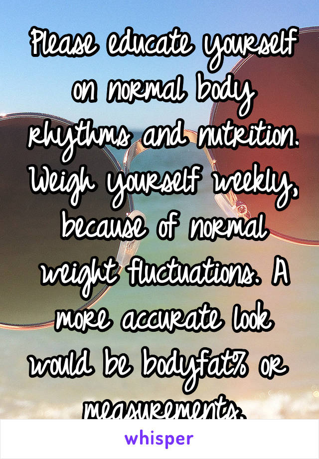 Please educate yourself on normal body rhythms and nutrition. Weigh yourself weekly, because of normal weight fluctuations. A more accurate look would be bodyfat% or  measurements.