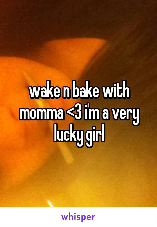 wake n bake with momma <3 i'm a very lucky girl