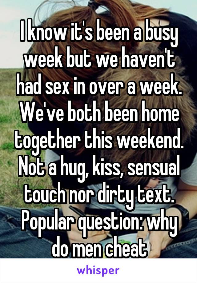 I know it's been a busy week but we haven't had sex in over a week. We've both been home together this weekend. Not a hug, kiss, sensual touch nor dirty text. Popular question: why do men cheat