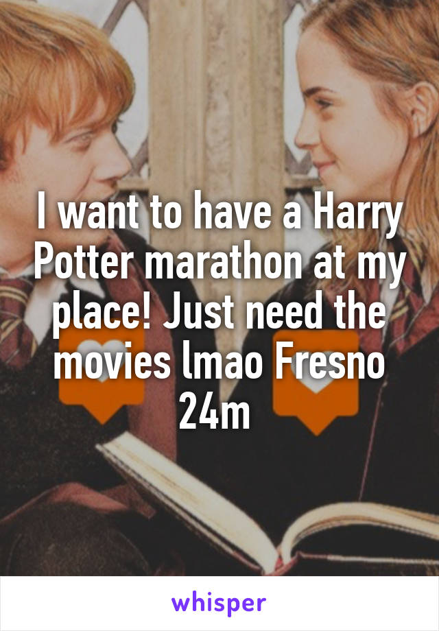I want to have a Harry Potter marathon at my place! Just need the movies lmao Fresno 24m 