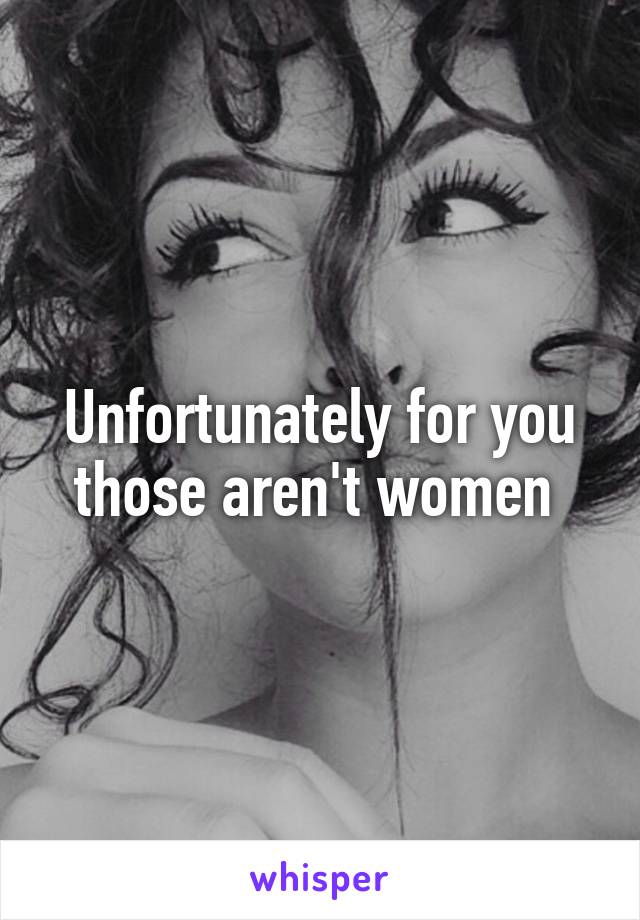 Unfortunately for you those aren't women 