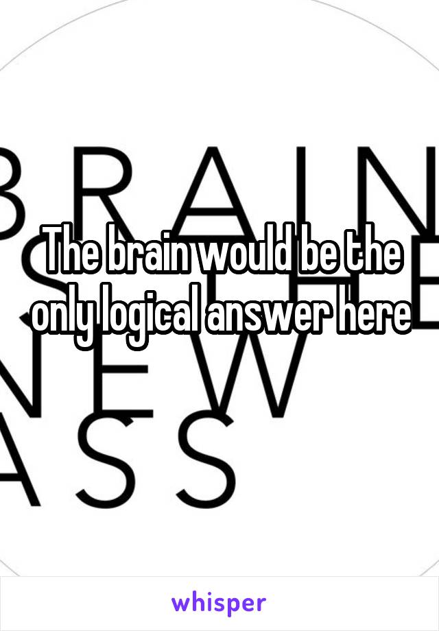 The brain would be the only logical answer here 