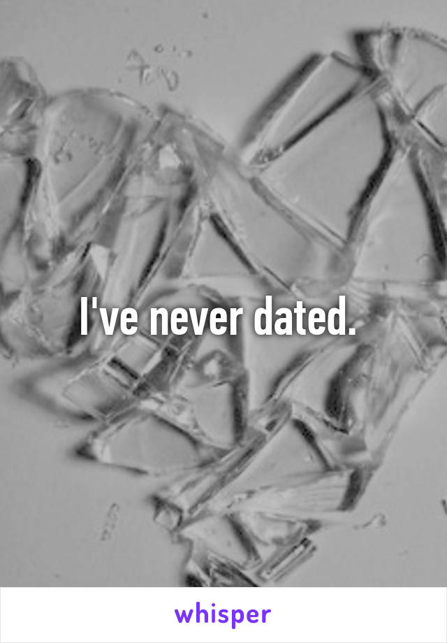 I've never dated. 