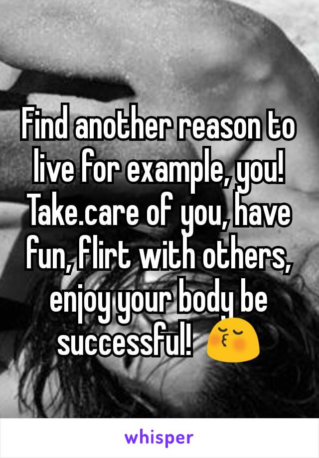 Find another reason to live for example, you!  Take.care of you, have fun, flirt with others, enjoy your body be successful!  😚