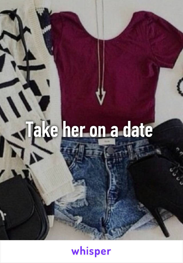 Take her on a date 