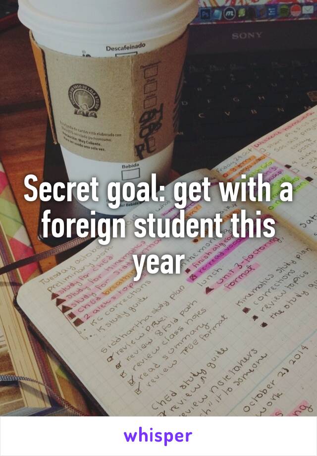 Secret goal: get with a foreign student this year