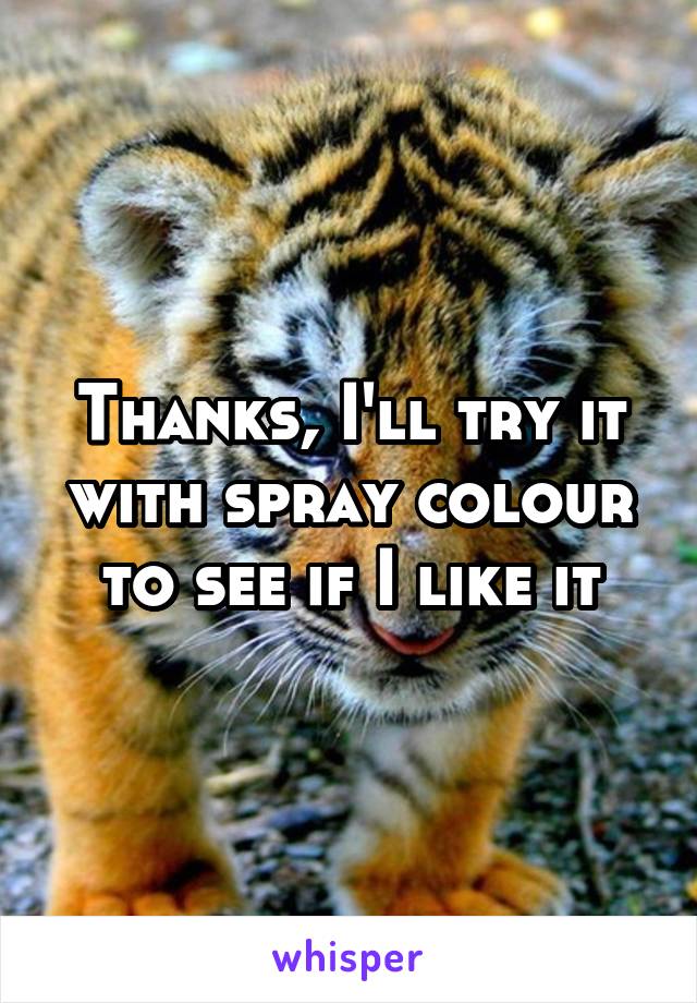 Thanks, I'll try it with spray colour to see if I like it