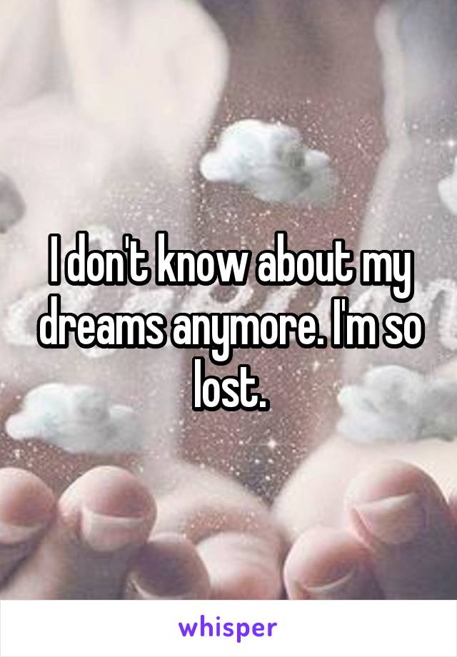 I don't know about my dreams anymore. I'm so lost.