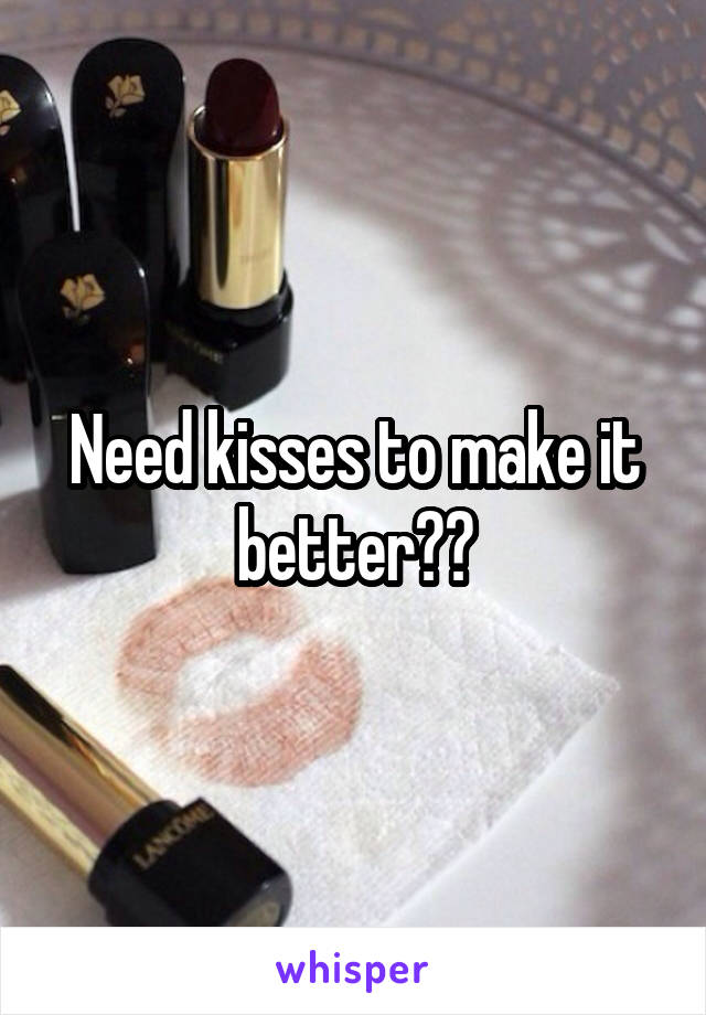 Need kisses to make it better??
