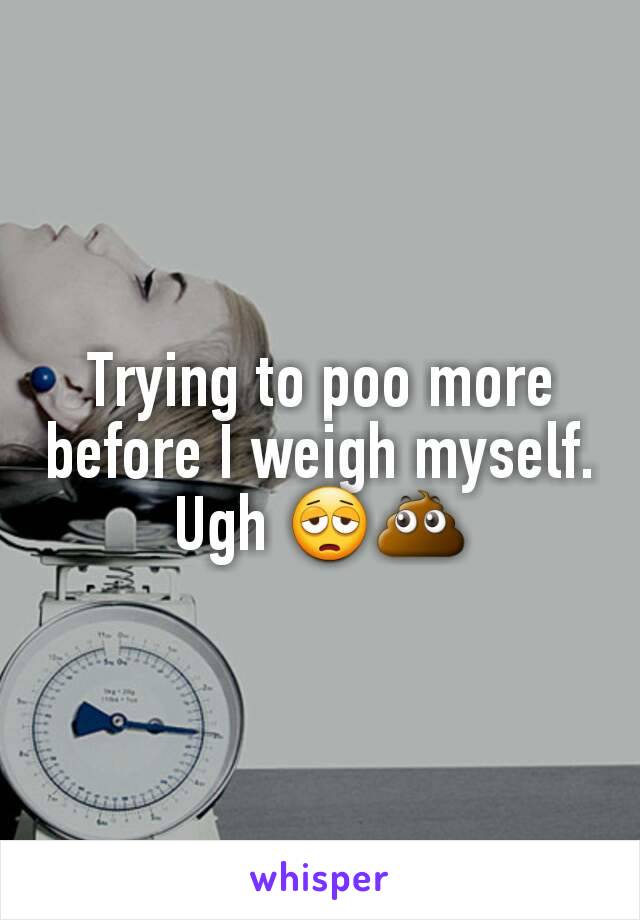 Trying to poo more before I weigh myself. Ugh 😩💩
