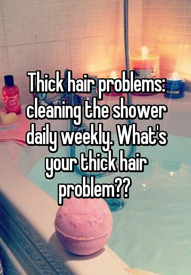 Thick hair problems: cleaning the shower daily weekly. What's your thick hair problem?? 