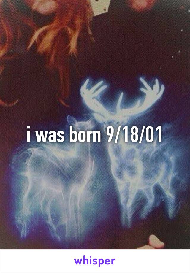 i was born 9/18/01