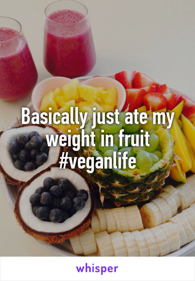 Basically just ate my weight in fruit #veganlife