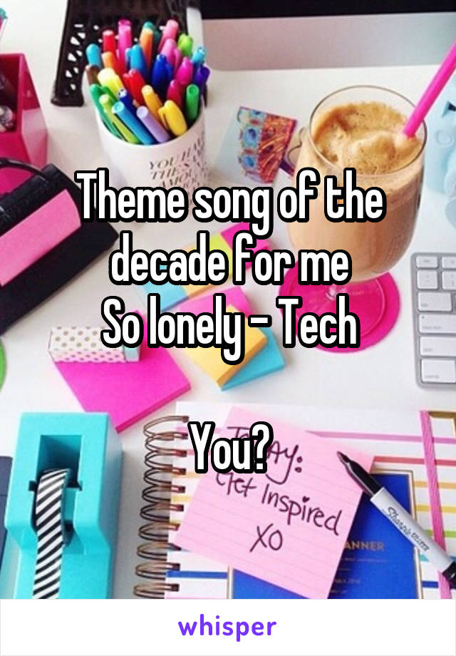 Theme song of the decade for me
So lonely - Tech

You?