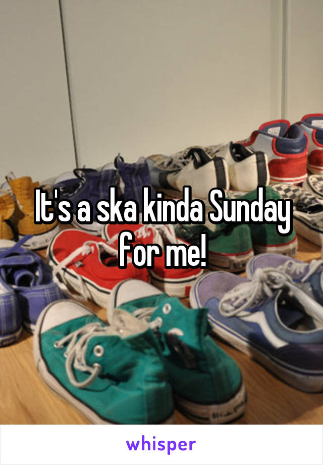 It's a ska kinda Sunday for me!