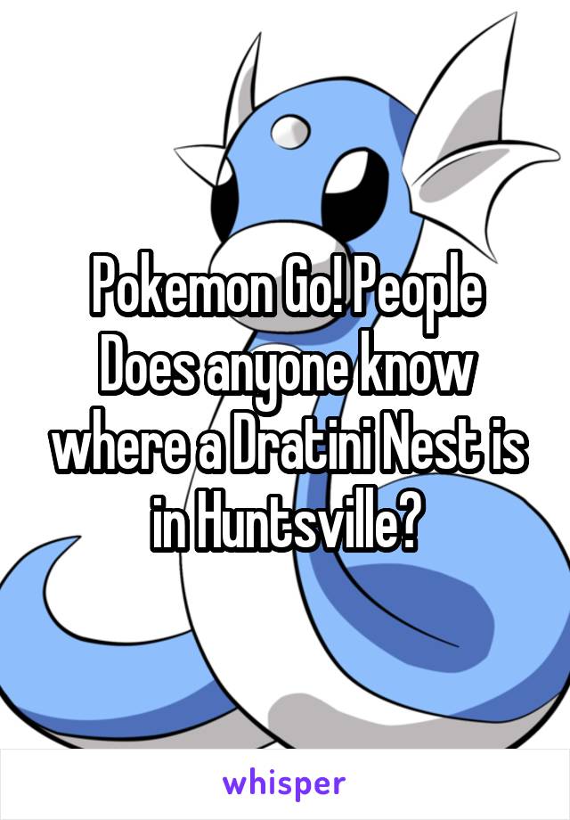 Pokemon Go! People
Does anyone know where a Dratini Nest is in Huntsville?