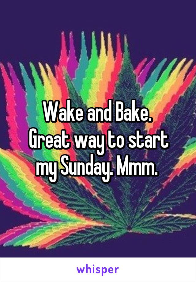 Wake and Bake. 
Great way to start my Sunday. Mmm. 