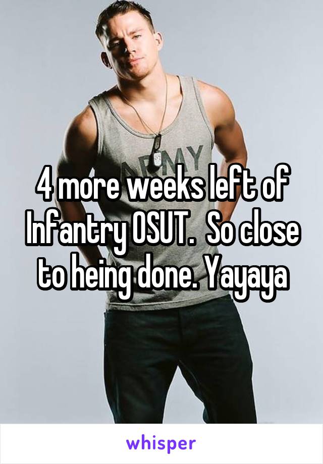 4 more weeks left of Infantry OSUT.  So close to heing done. Yayaya