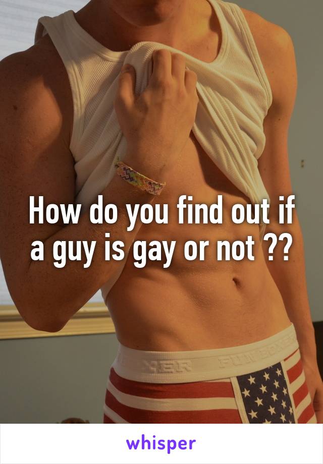 How do you find out if a guy is gay or not ??