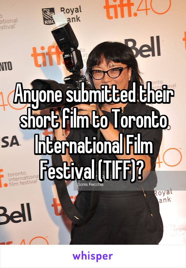 Anyone submitted their short film to Toronto International Film Festival (TIFF)? 