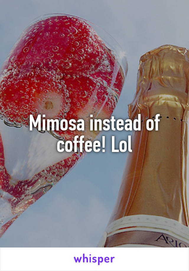 Mimosa instead of coffee! Lol