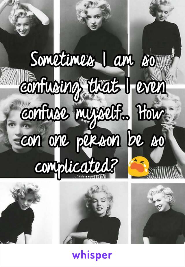 Sometimes I am so confusing that I even confuse myself.. How con one person be so complicated? 😭
