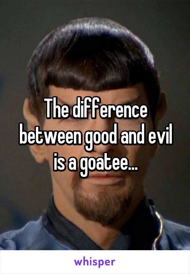 The difference between good and evil is a goatee...
