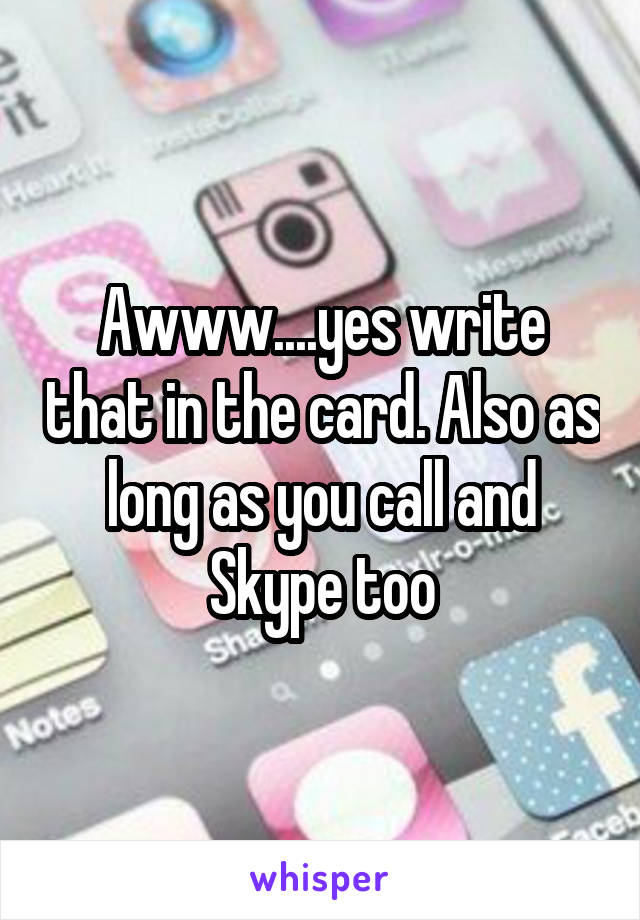 Awww....yes write that in the card. Also as long as you call and Skype too